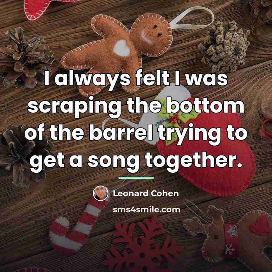 “I always felt I was scraping the bottom of the…” quote by Leonard Cohen