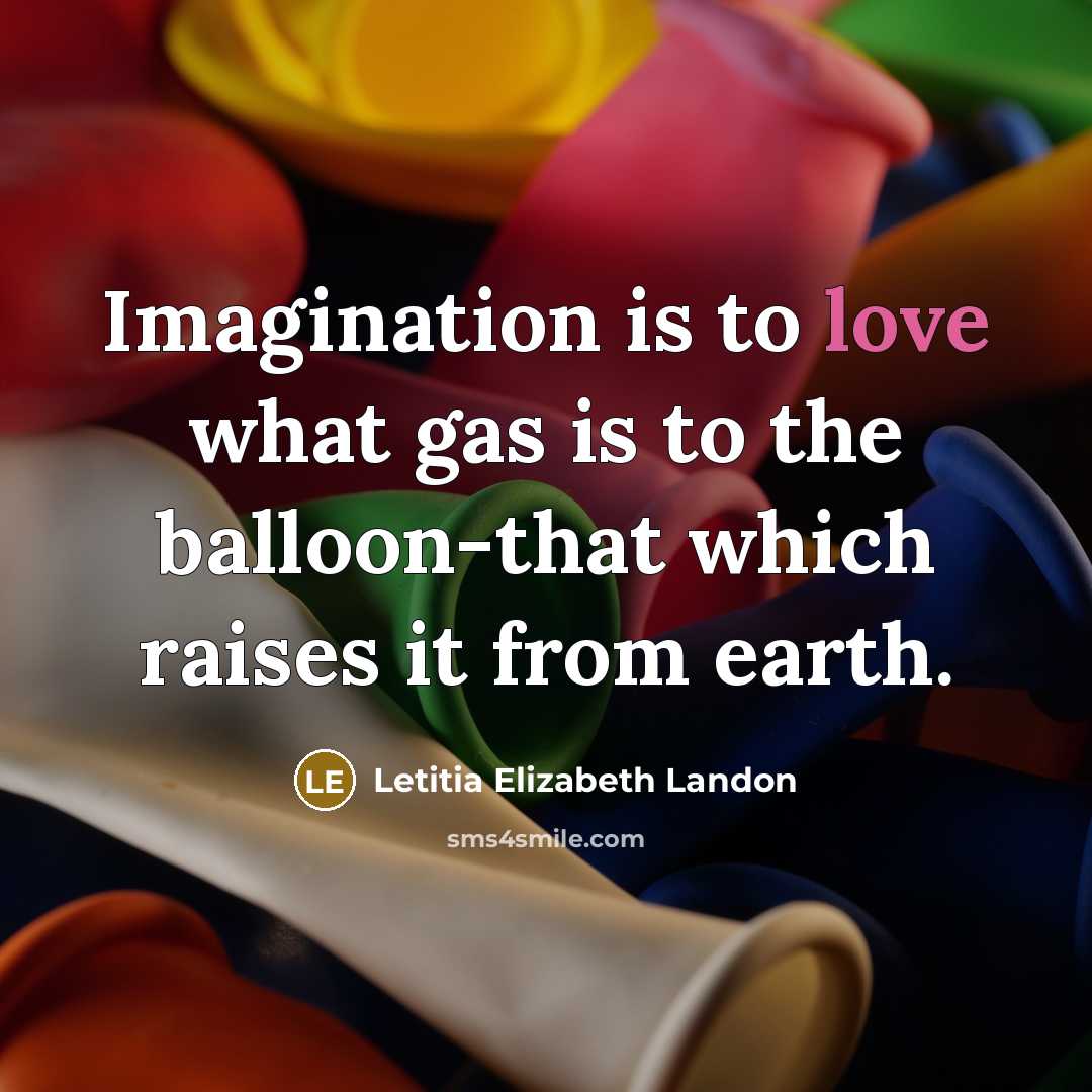 “Imagination is to love what gas is to the balloon-that which raises it from earth.” quote by Letitia Elizabeth Landon