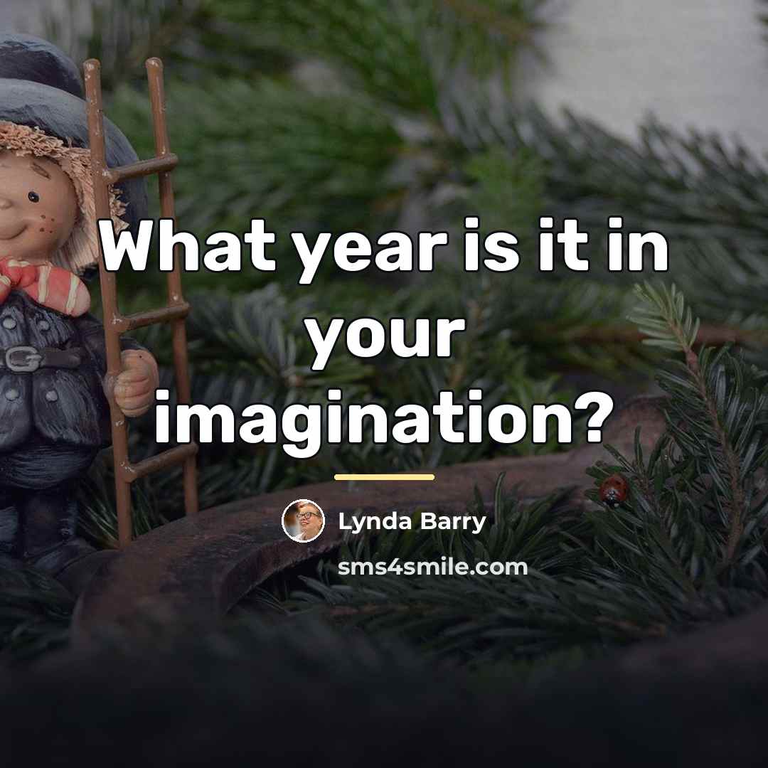 “What year is it in your imagination?…” quote by Lynda Barry