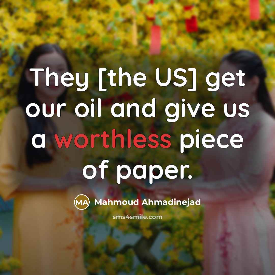 “They [the US] get our oil and give us a worthless piece of paper.” quote by Mahmoud Ahmadinejad