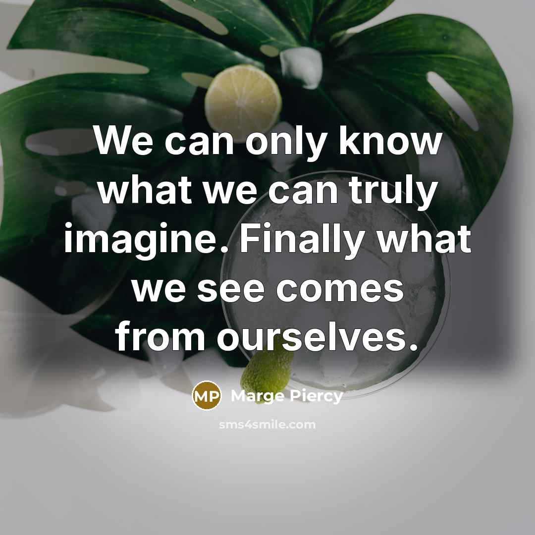 “We can only know what we can truly imagine. Finally…” quote by Marge Piercy
