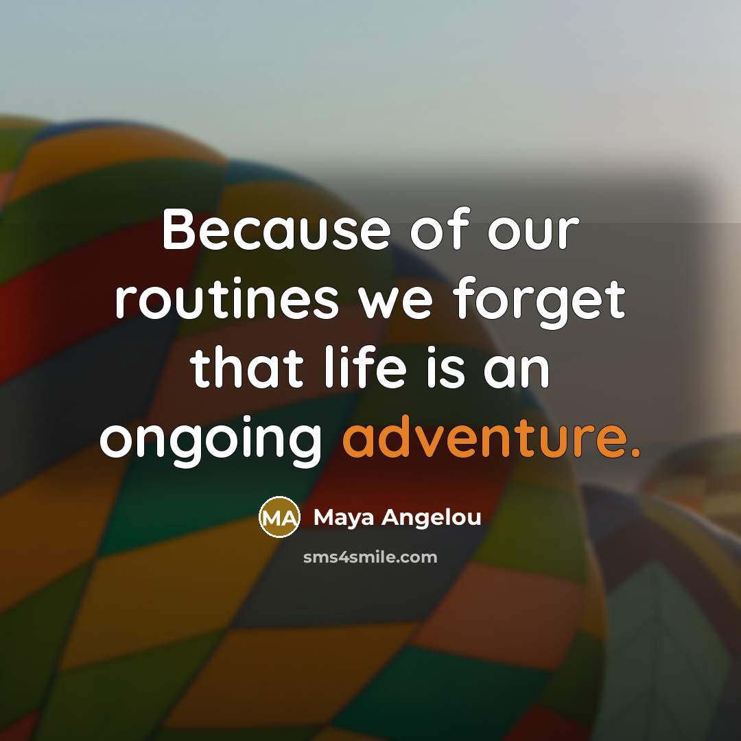 “Because of our routines we forget that life is an…” quote by Maya Angelou