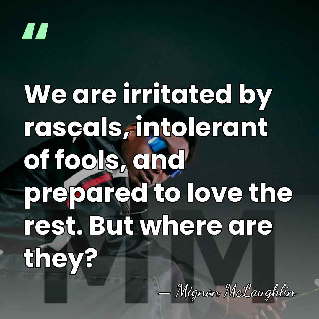 We are irritated by rascals, intolerant of fools, and prepared to love&hellip; - Mignon McLaughlin