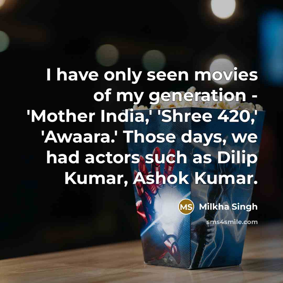 “I have only seen movies of my generation - 'Mother India,' 'Shree 420,' 'Awaara.' Those days, we had actors such as Dilip Kumar, Ashok Kumar.” quote by Milkha Singh