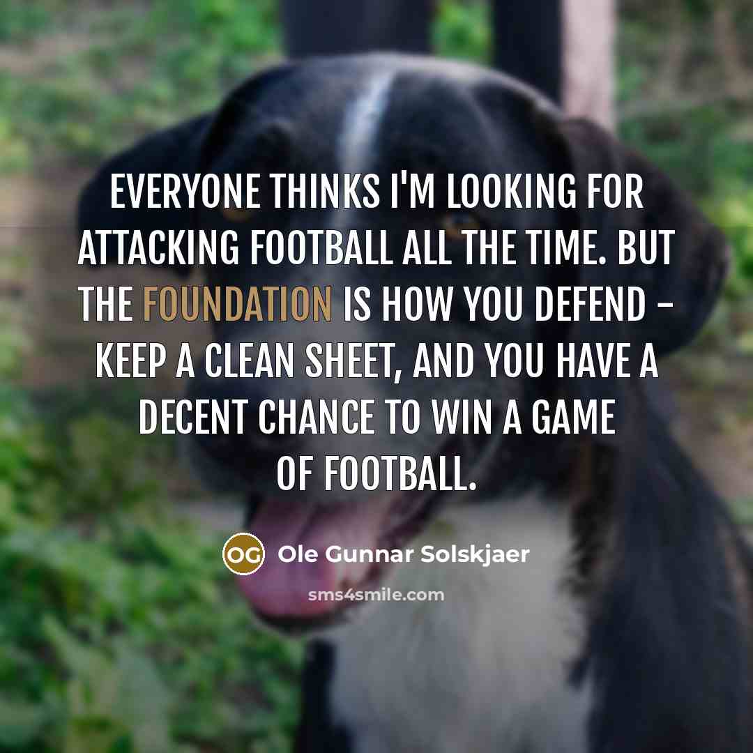 “Everyone thinks I'm looking for attacking football all the time.…” quote by Ole Gunnar Solskjaer