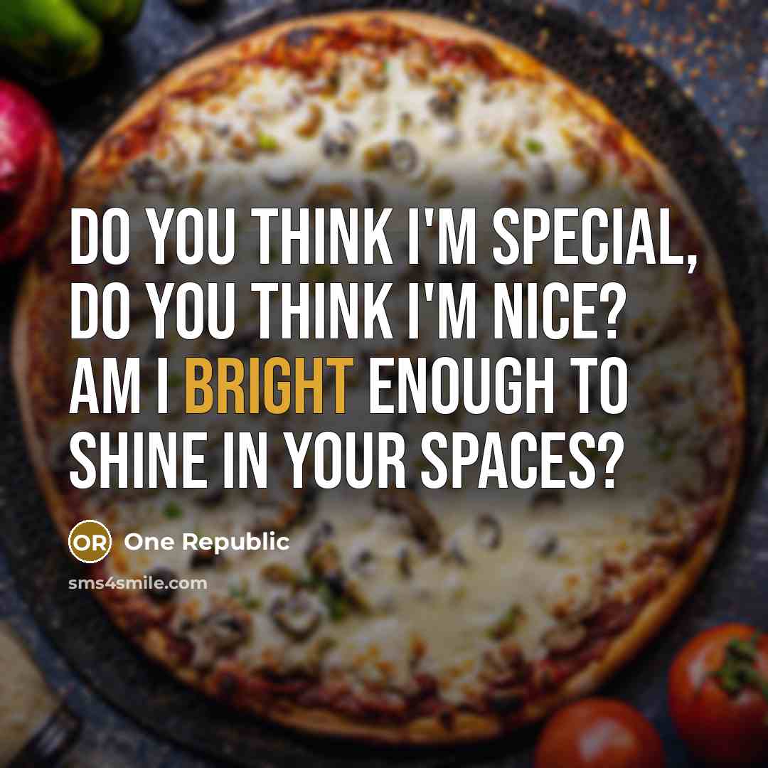 “Do you think I'm special, do you think I'm nice?…” quote by One Republic
