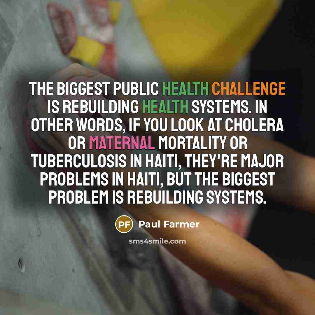 “The biggest public health challenge is rebuilding health systems. In…” quote by Paul Farmer