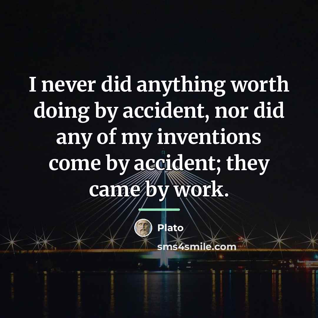 “I never did anything worth doing by accident, nor did…” quote by Plato