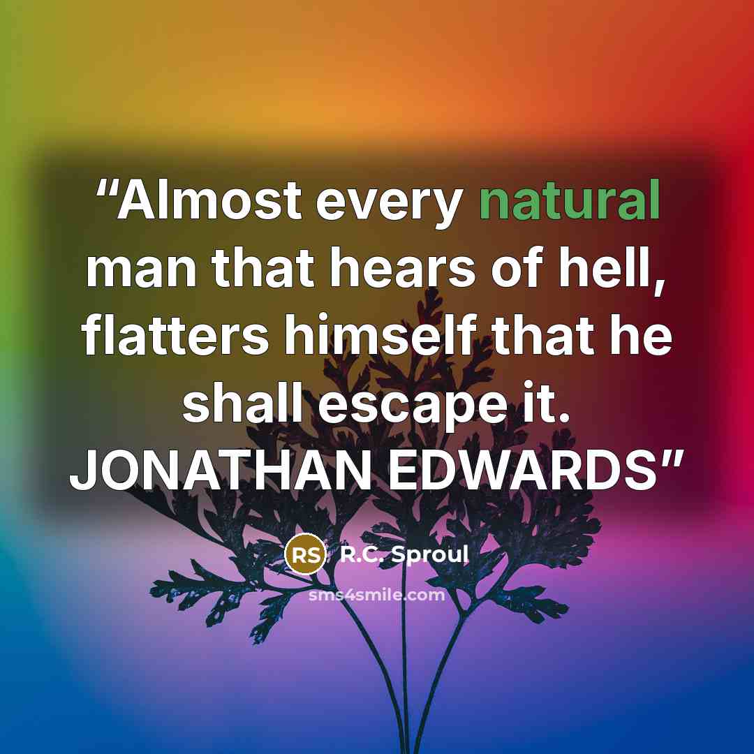“Almost every natural man that hears of hell, flatters himself that he shall escape it. JONATHAN EDWARDS” quote by R.C. Sproul