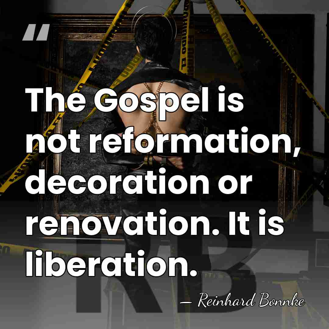The Gospel is not reformation, decoration or renovation. It is liberation. - Reinhard Bonnke