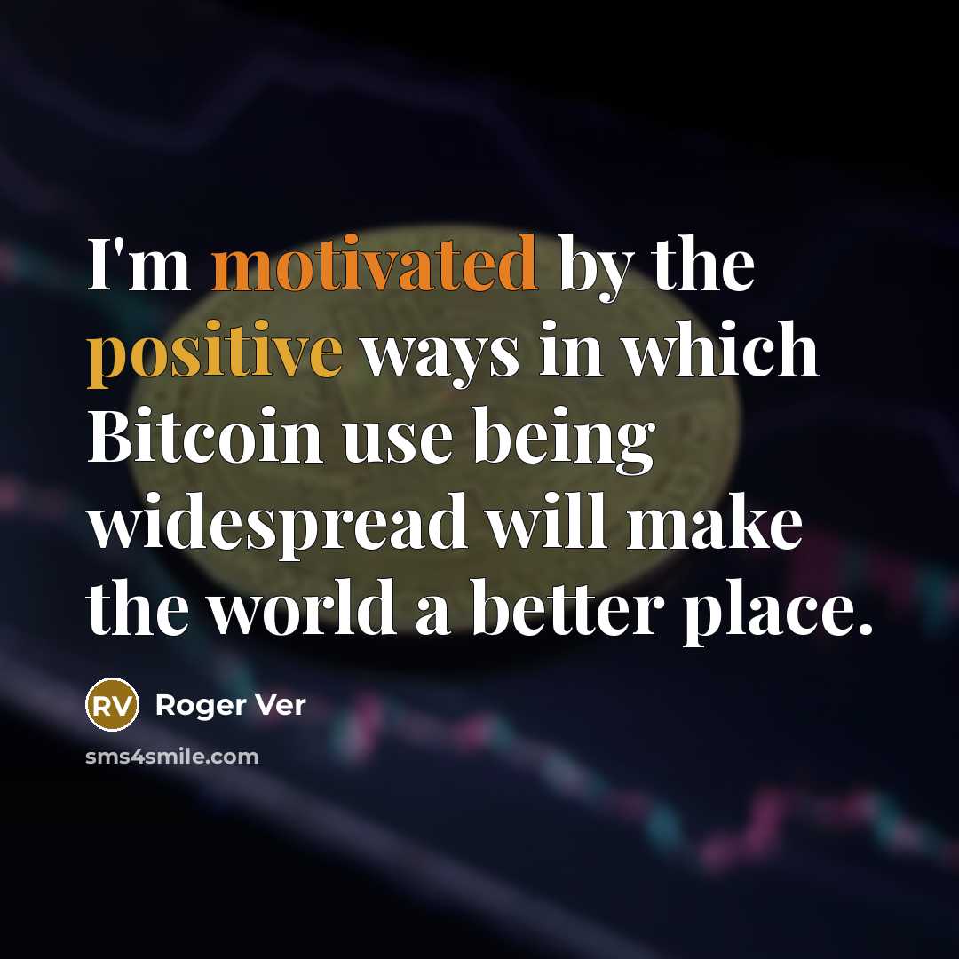 “I'm motivated by the positive ways in which Bitcoin use…” quote by Roger Ver