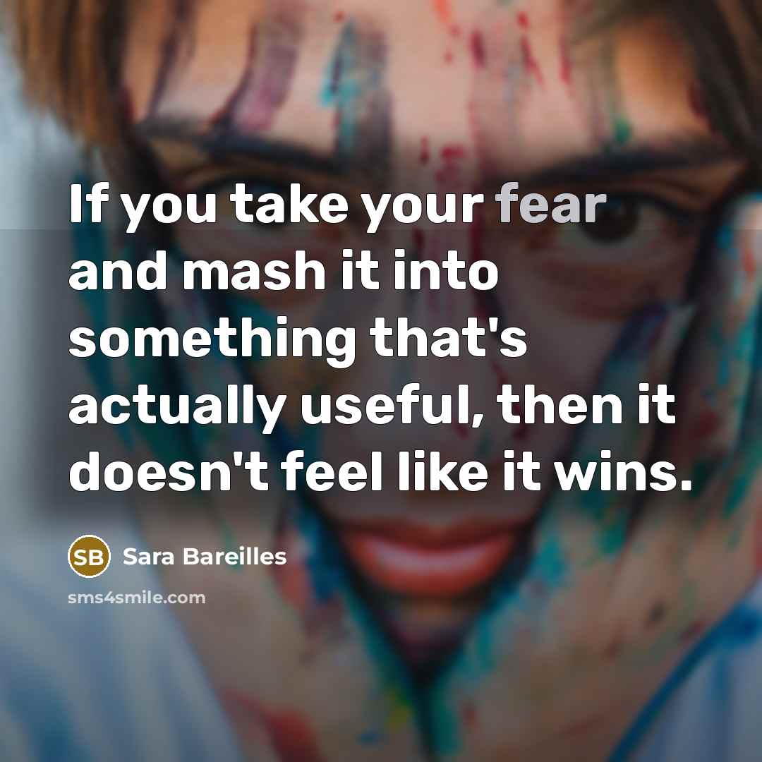 “If you take your fear and mash it into something…” quote by Sara Bareilles