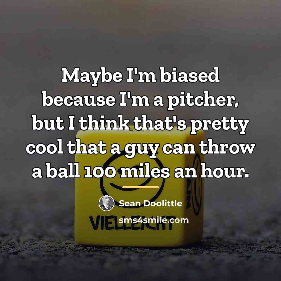 “Maybe I'm biased because I'm a pitcher, but I think…” quote by Sean Doolittle