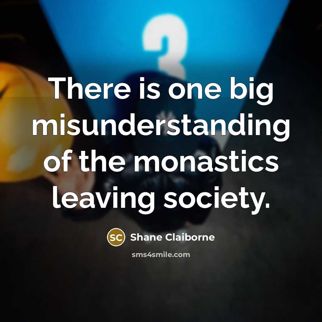 “There is one big misunderstanding of the monastics leaving society.…” quote by Shane Claiborne