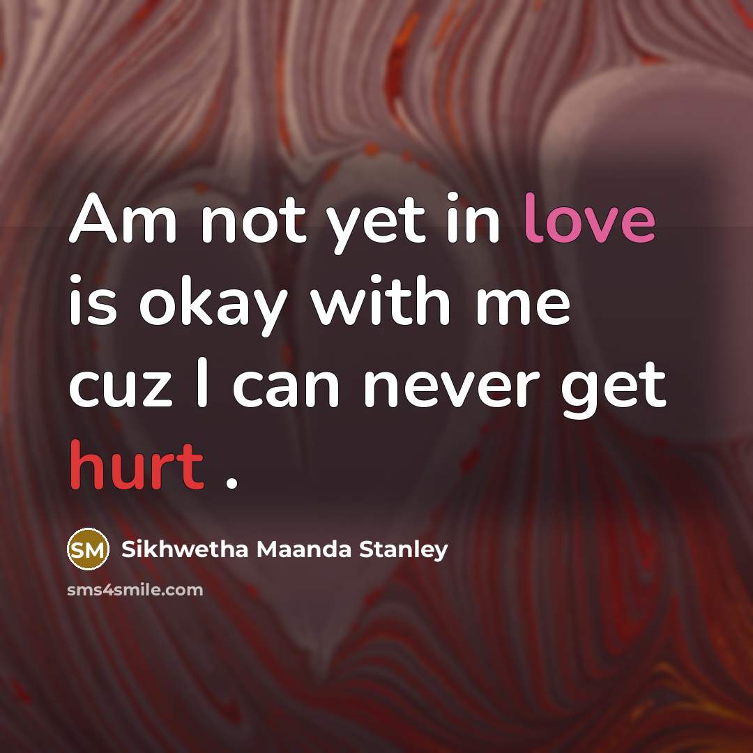 “Am not yet in love is okay with me cuz I can never get hurt .” quote by Sikhwetha Maanda Stanley