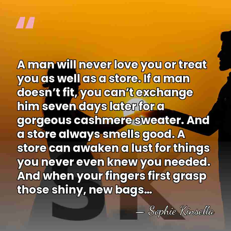 A man will never love you or treat you as well as&hellip; - Sophie Kinsella