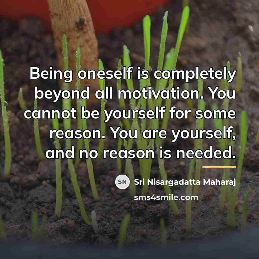 “Being oneself is completely beyond all motivation. You cannot be…” quote by Sri Nisargadatta Maharaj