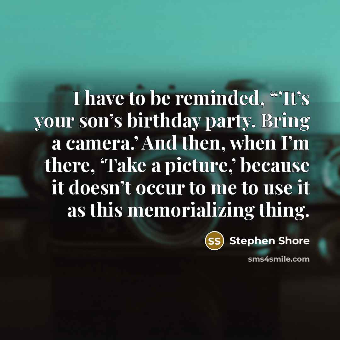 “I have to be reminded, “’It’s your son’s birthday party.…” quote by Stephen Shore
