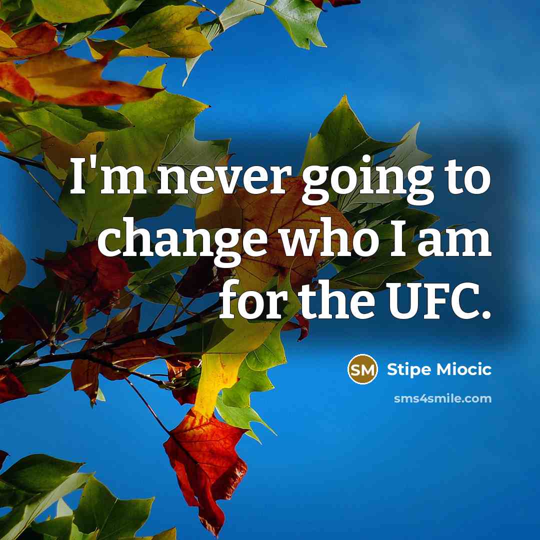 “I'm never going to change who I am for the…” quote by Stipe Miocic