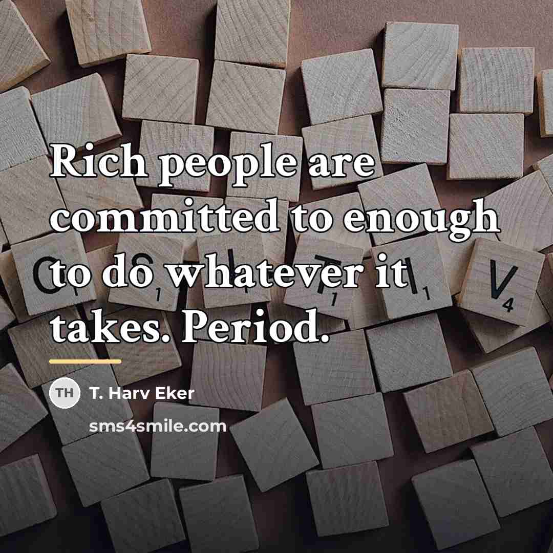 “Rich people are committed to enough to do whatever it…” quote by T. Harv Eker