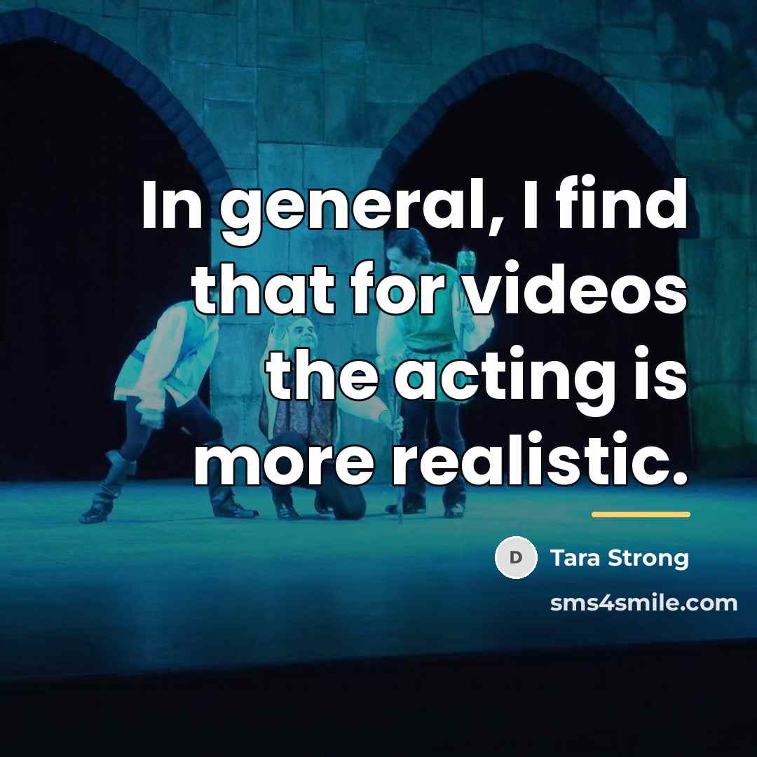 “In general, I find that for videos the acting is…” quote by Tara Strong