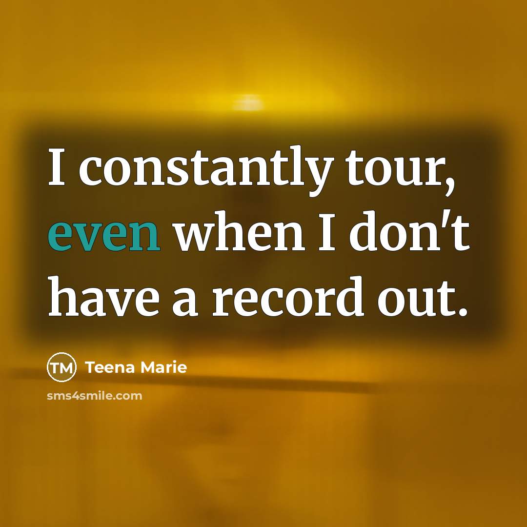 “I constantly tour, even when I don't have a record…” quote by Teena Marie