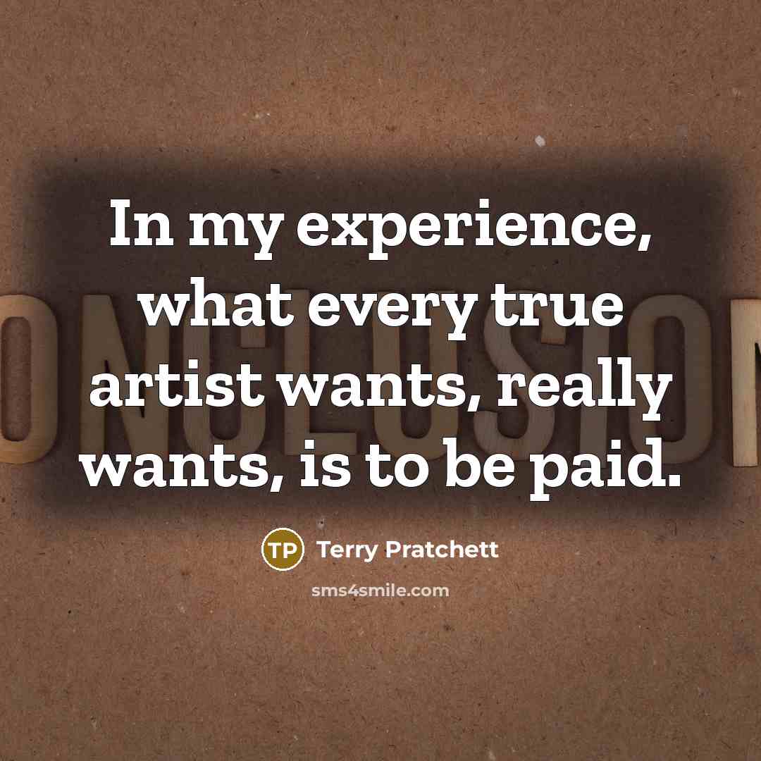 “In my experience, what every true artist wants, really wants,…” quote by Terry Pratchett