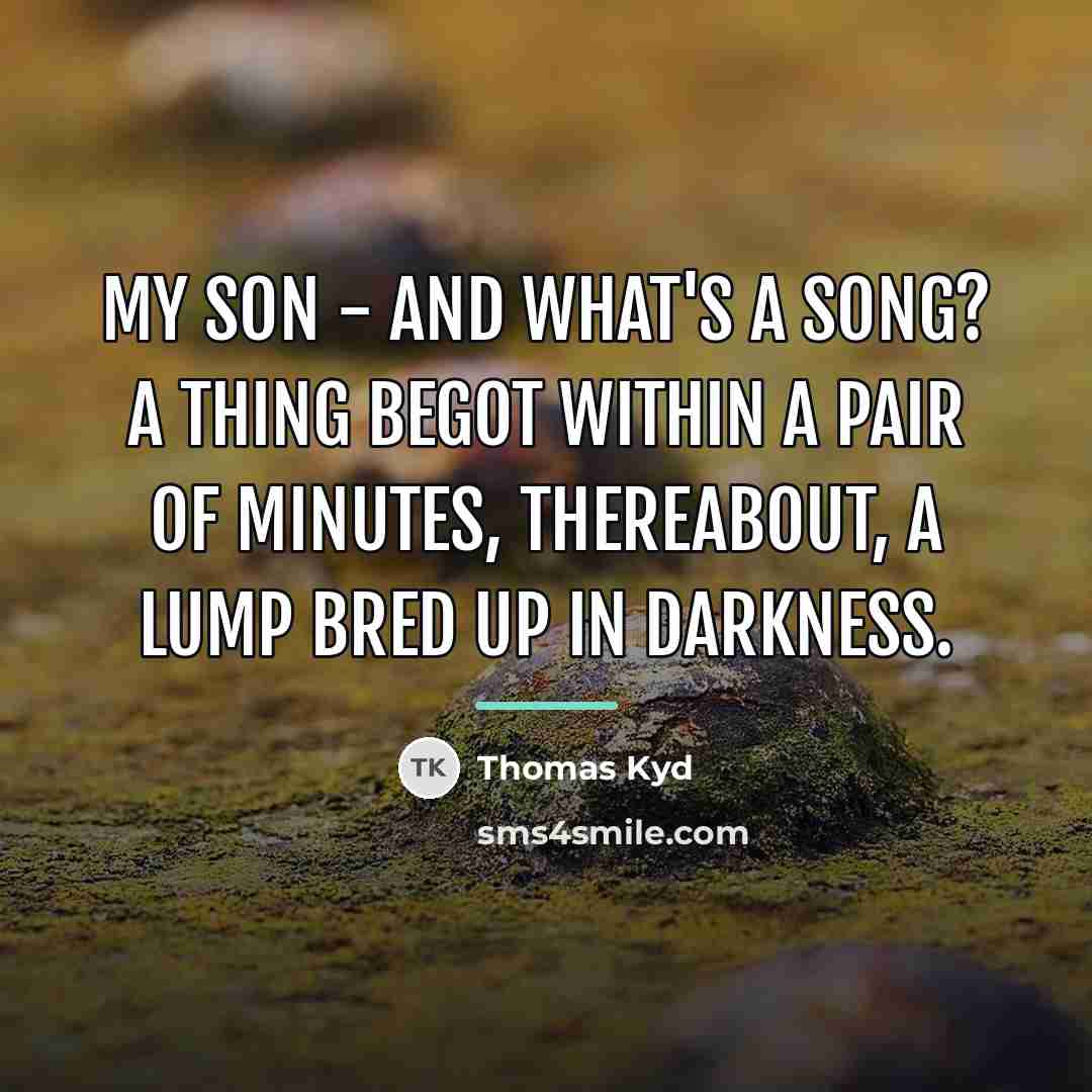 “My son - and what's a song? A thing begot…” quote by Thomas Kyd
