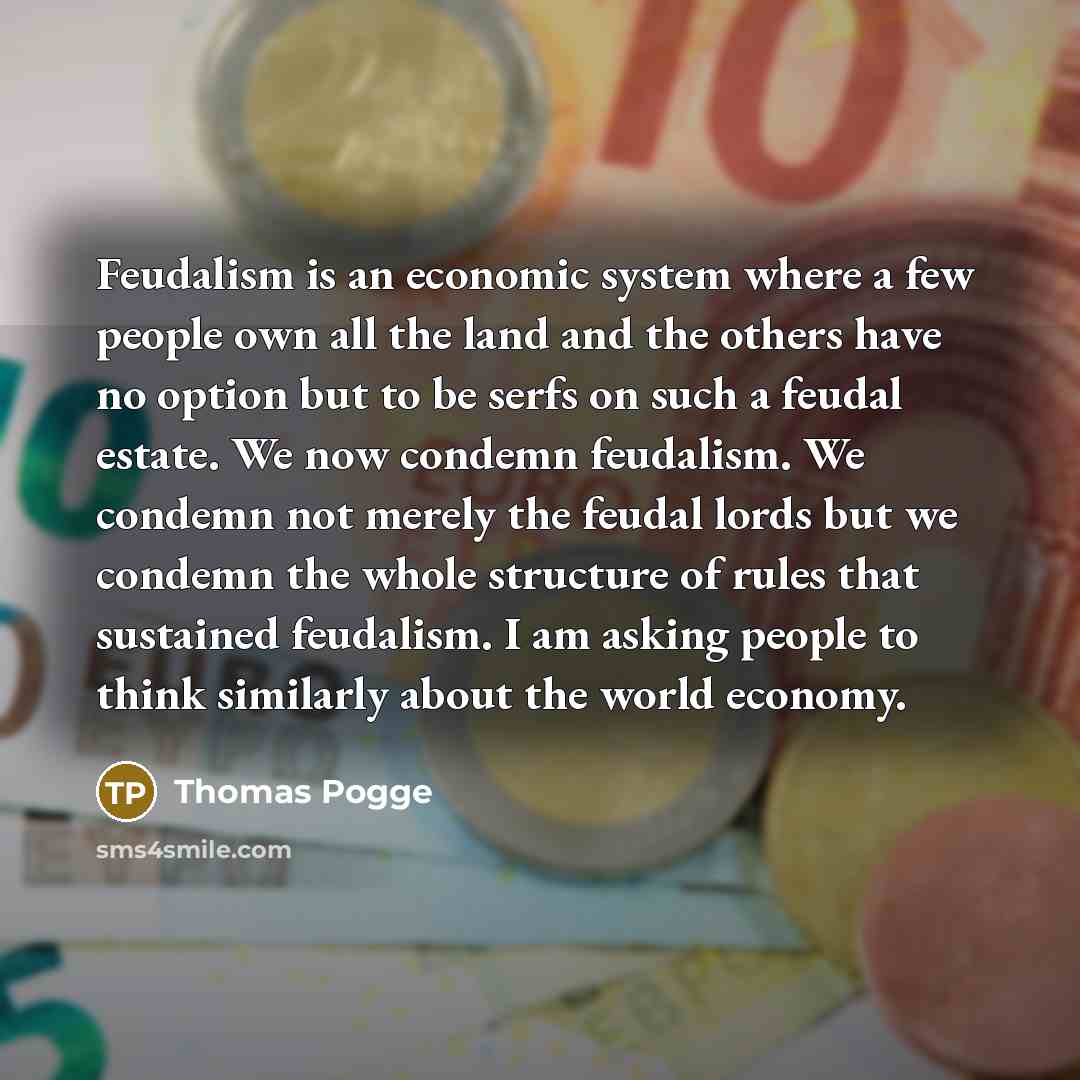 “Feudalism is an economic system where a few people own…” quote by Thomas Pogge