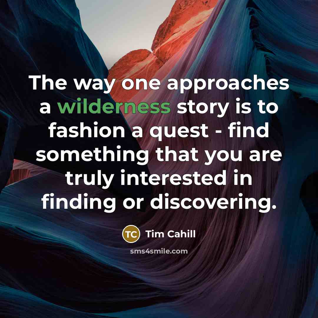“The way one approaches a wilderness story is to fashion…” quote by Tim Cahill