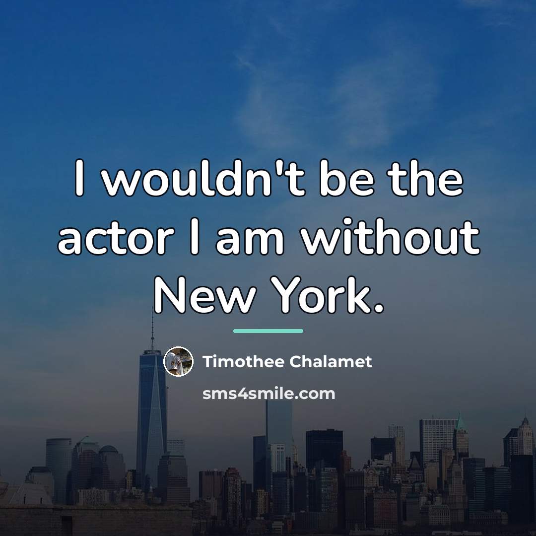 “I wouldn't be the actor I am without New York.…” quote by Timothee Chalamet