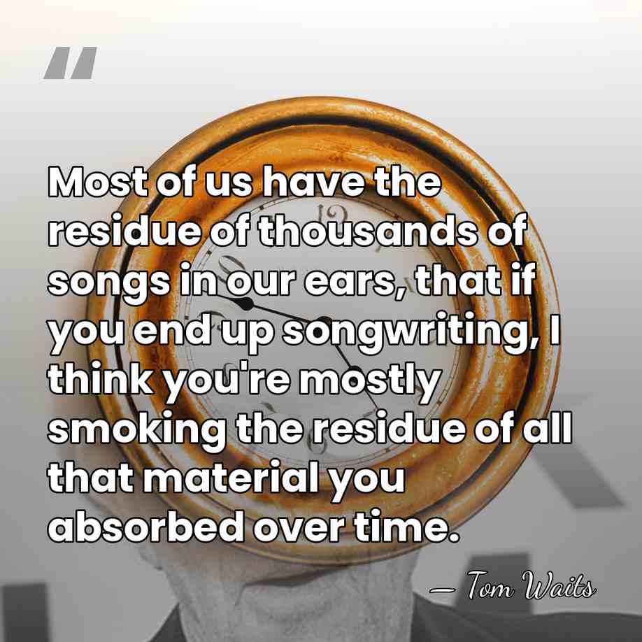 Most of us have the residue of thousands of songs in our&hellip; - Tom Waits