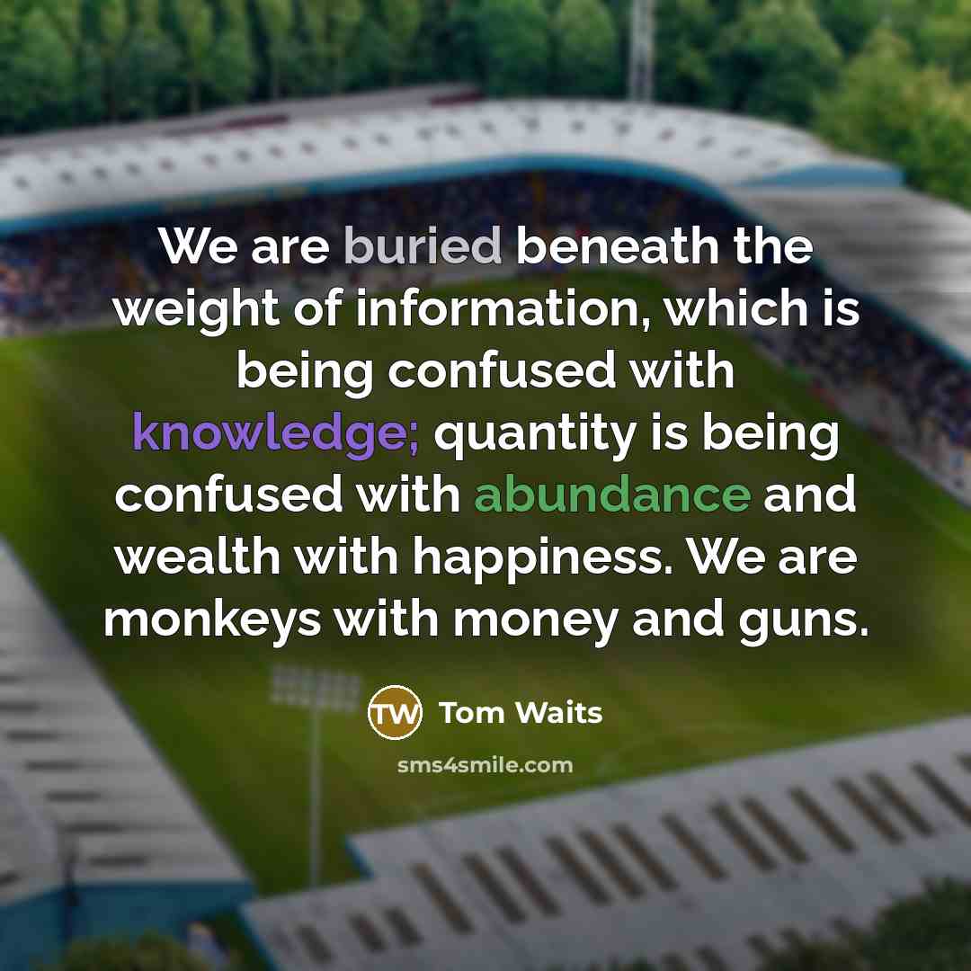 “We are buried beneath the weight of information, which is…” quote by Tom Waits