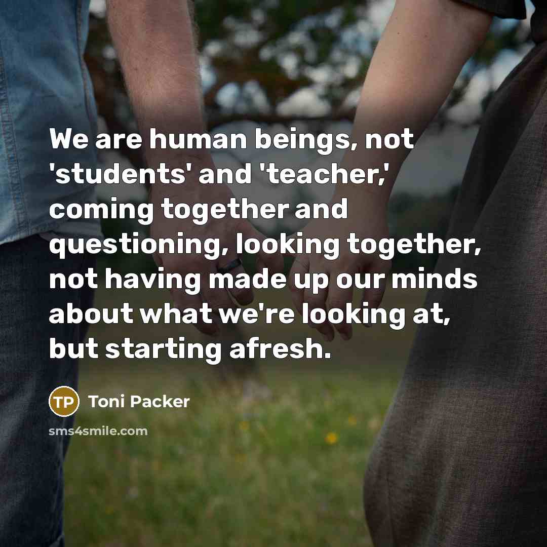 “We are human beings, not 'students' and 'teacher,' coming together…” quote by Toni Packer