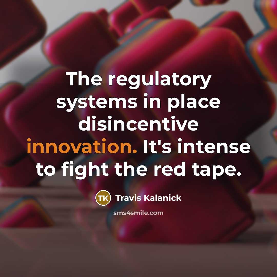 “The regulatory systems in place disincentive innovation. It's intense to…” quote by Travis Kalanick