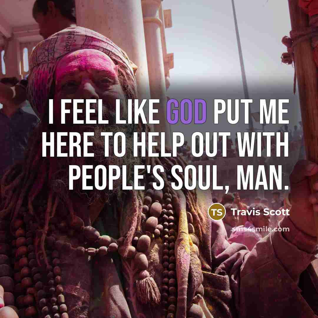 “I feel like God put me here to help out…” quote by Travis Scott