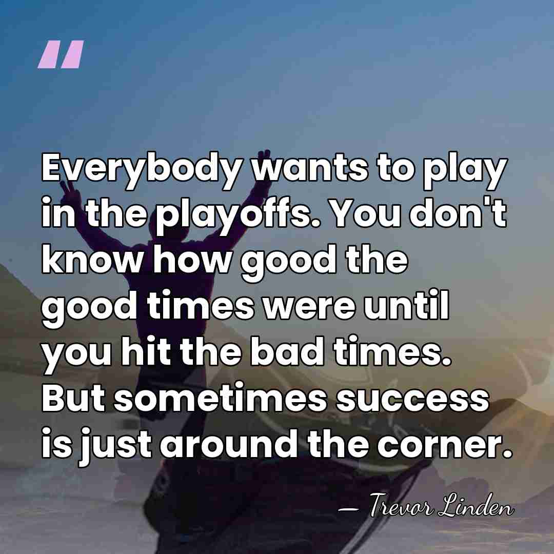 Everybody wants to play in the playoffs. You don't know how good&hellip; - Trevor Linden