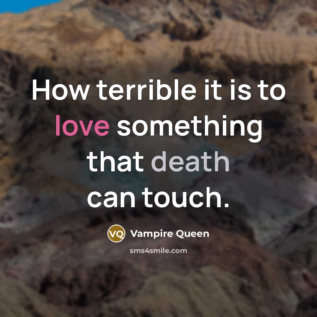 “How terrible it is to love something that death can touch.” quote by Vampire Queen