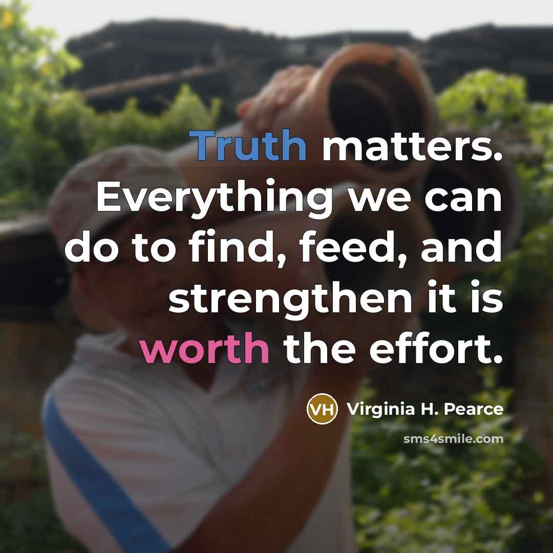 “Truth matters. Everything we can do to find, feed, and…” quote by Virginia H. Pearce