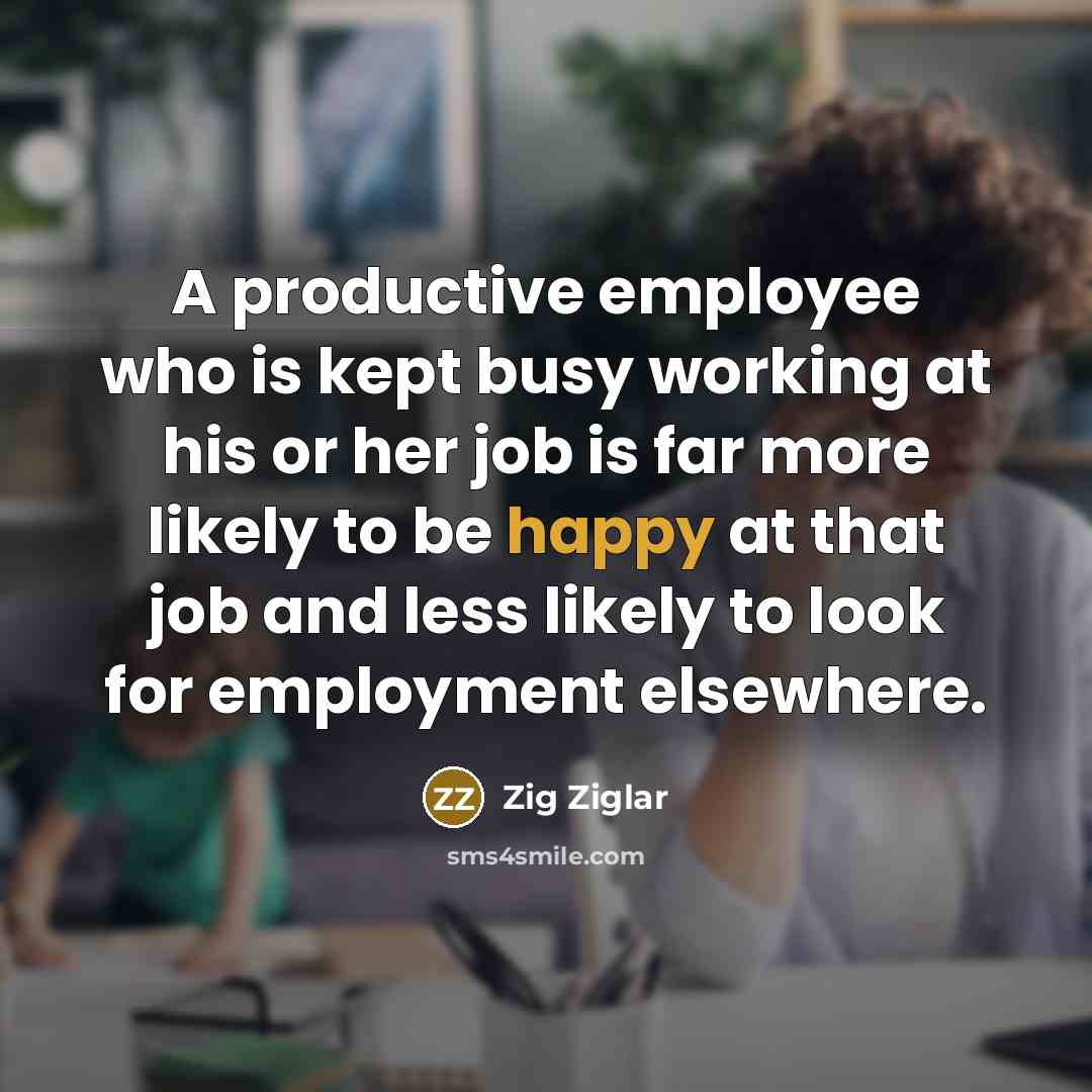“A productive employee who is kept busy working at his…” quote by Zig Ziglar