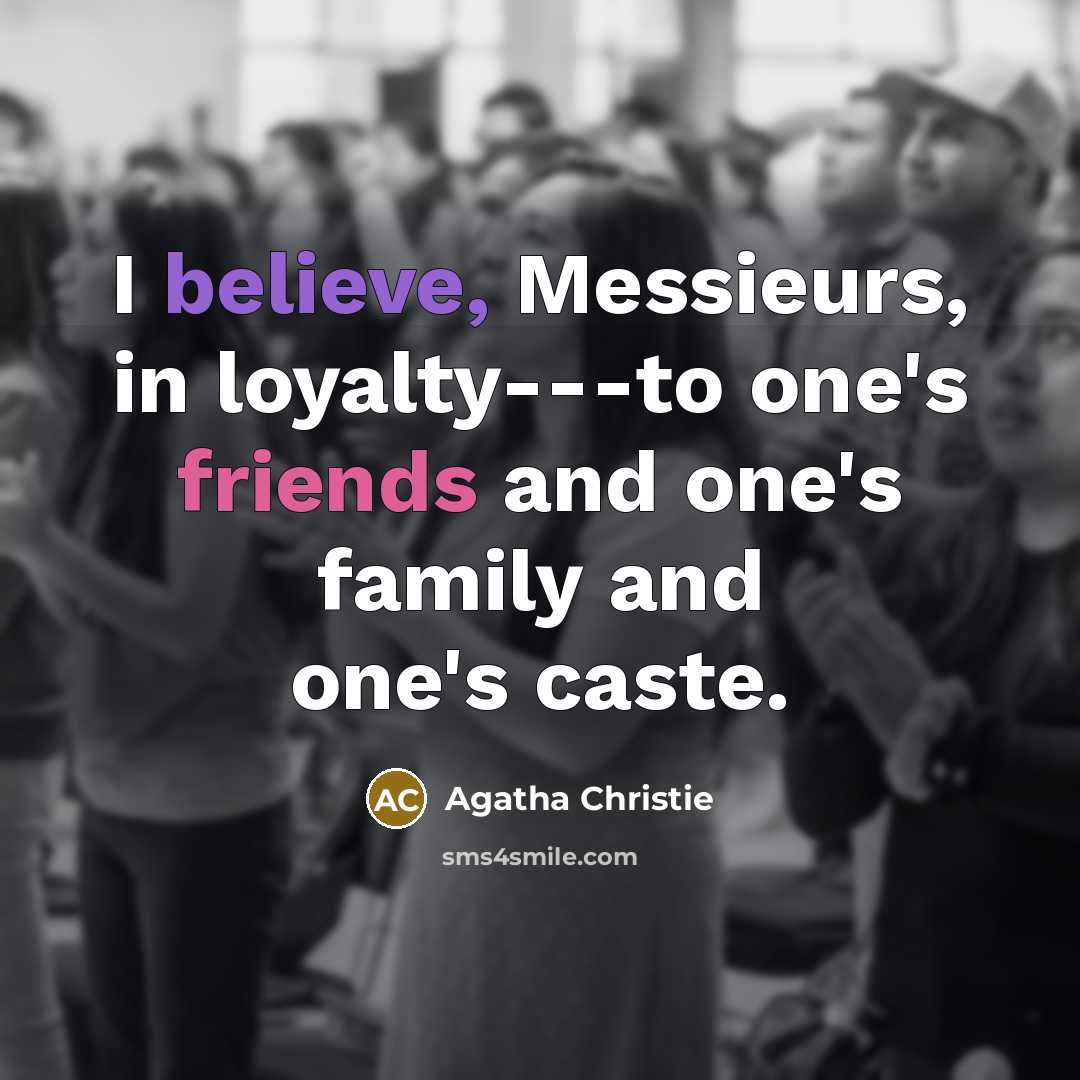 “I believe, Messieurs, in loyalty---to one's friends and one's family…” quote by Agatha Christie