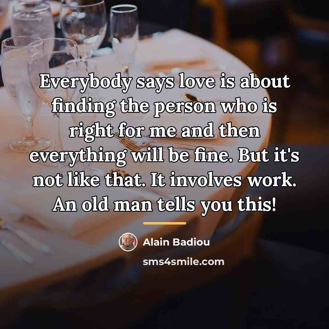 “Everybody says love is about finding the person who is…” quote by Alain Badiou