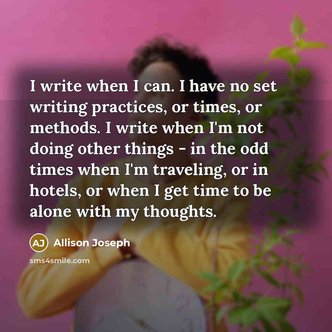 “I write when I can. I have no set writing…” quote by Allison Joseph