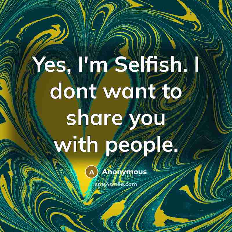 “Yes, I'm Selfish. I dont want to share you with…” quote by Anonymous