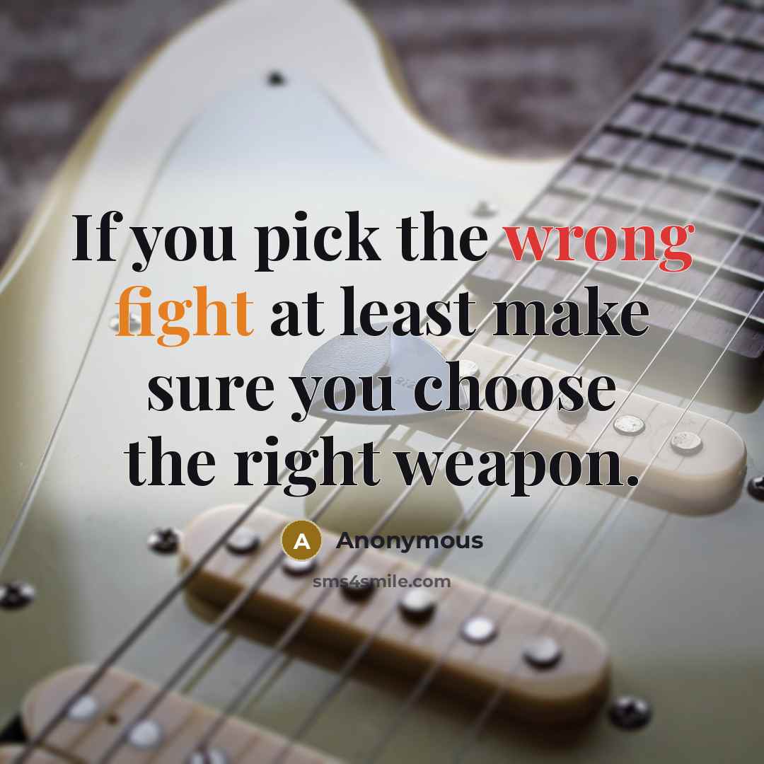 “If you pick the wrong fight at least make sure you choose the right weapon.” quote by Anonymous