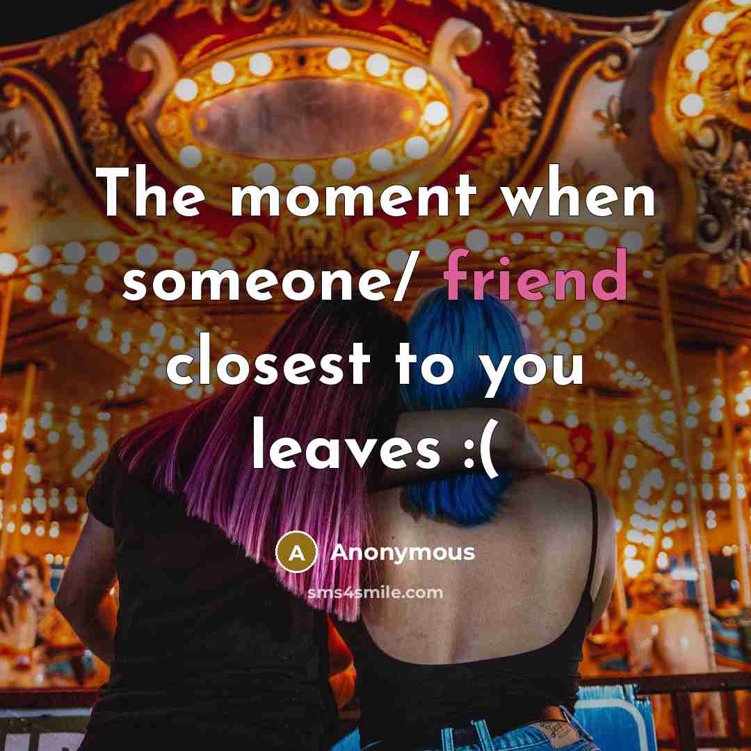 “The moment when someone/ friend closest to you leaves :(” quote by Anonymous