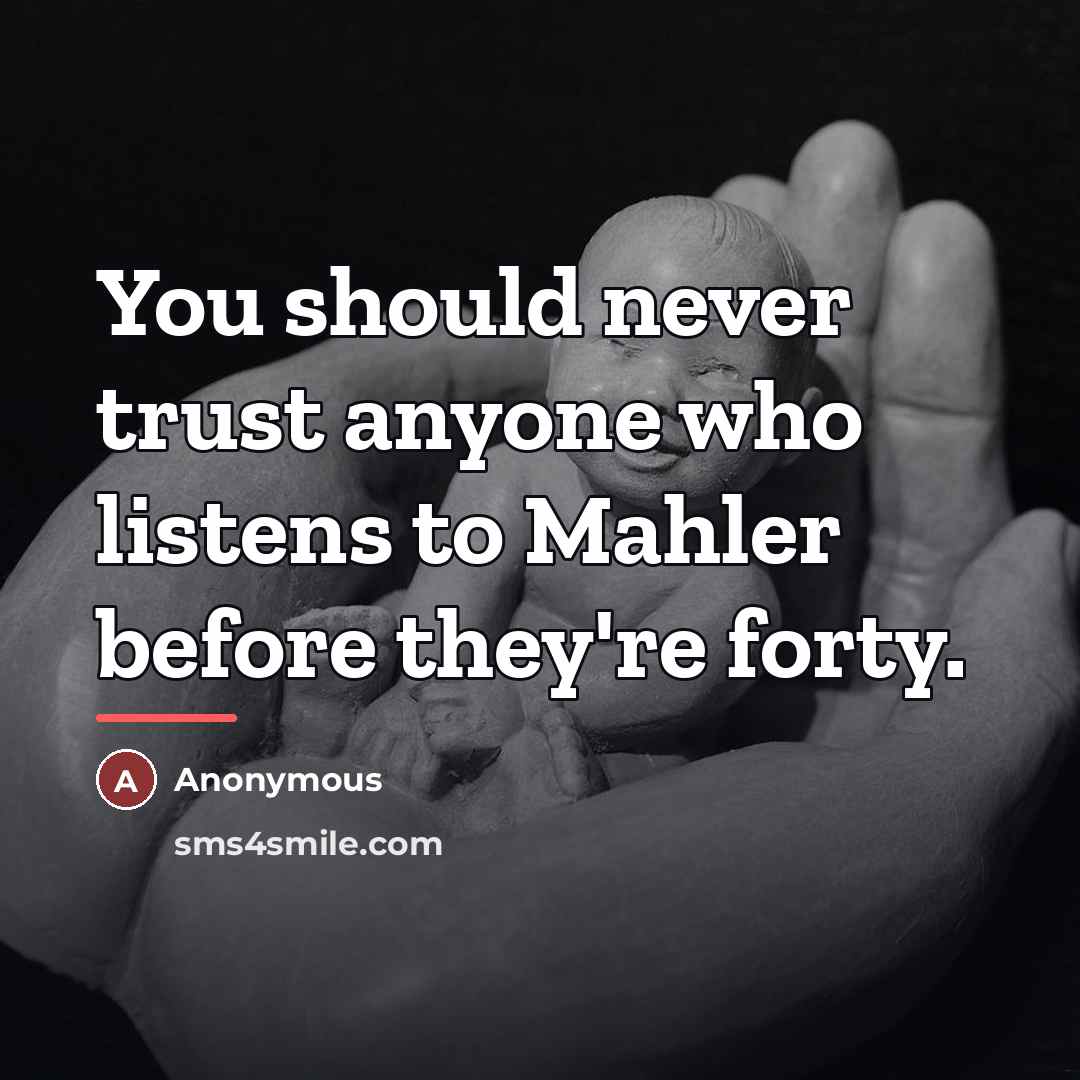 “You should never trust anyone who listens to Mahler before…” quote by Anonymous