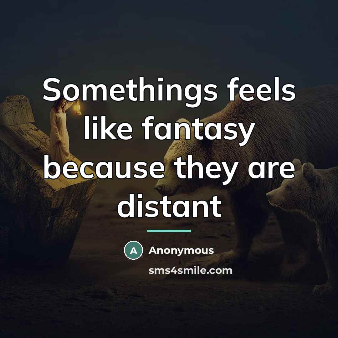 “Somethings feels like fantasy because they are distant…” quote by Anonymous