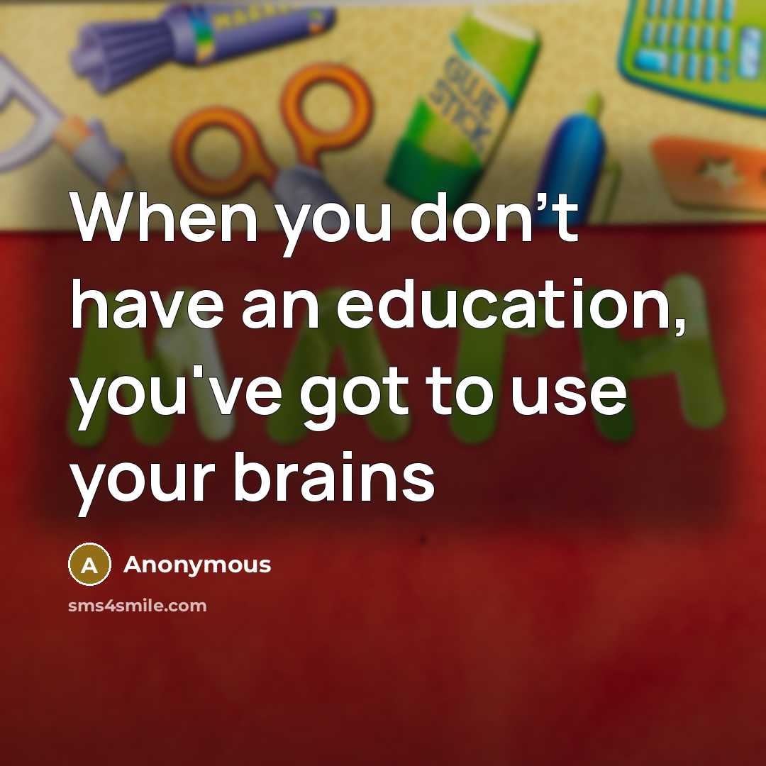 “When you don't have an education, you've got to use…” quote by Anonymous