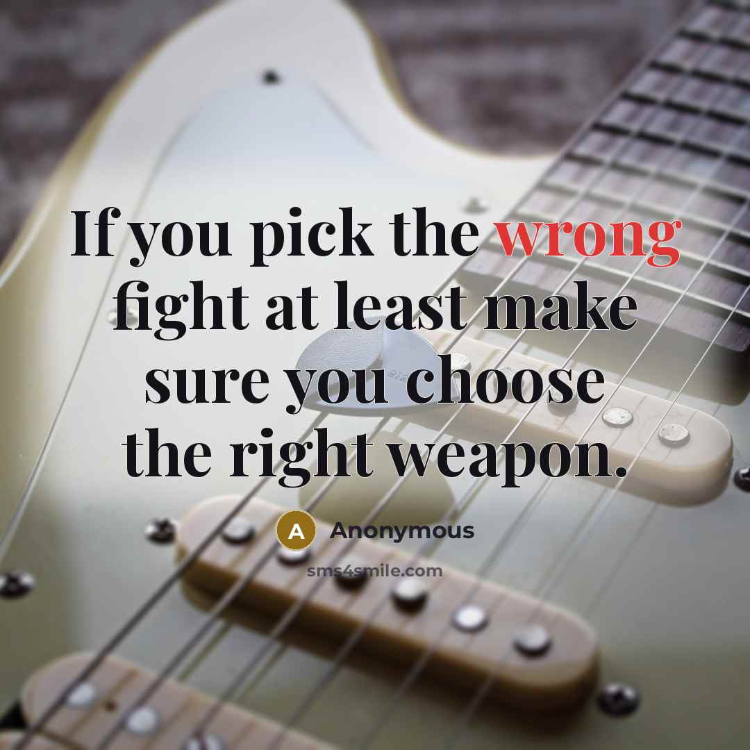 “If you pick the wrong fight at least make sure you choose the right weapon.” quote by Anonymous